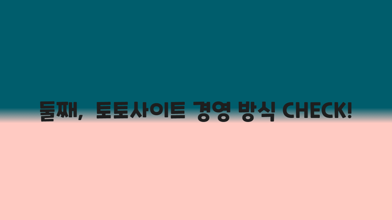 둘째, 토토사이트 경영 방식 CHECK!