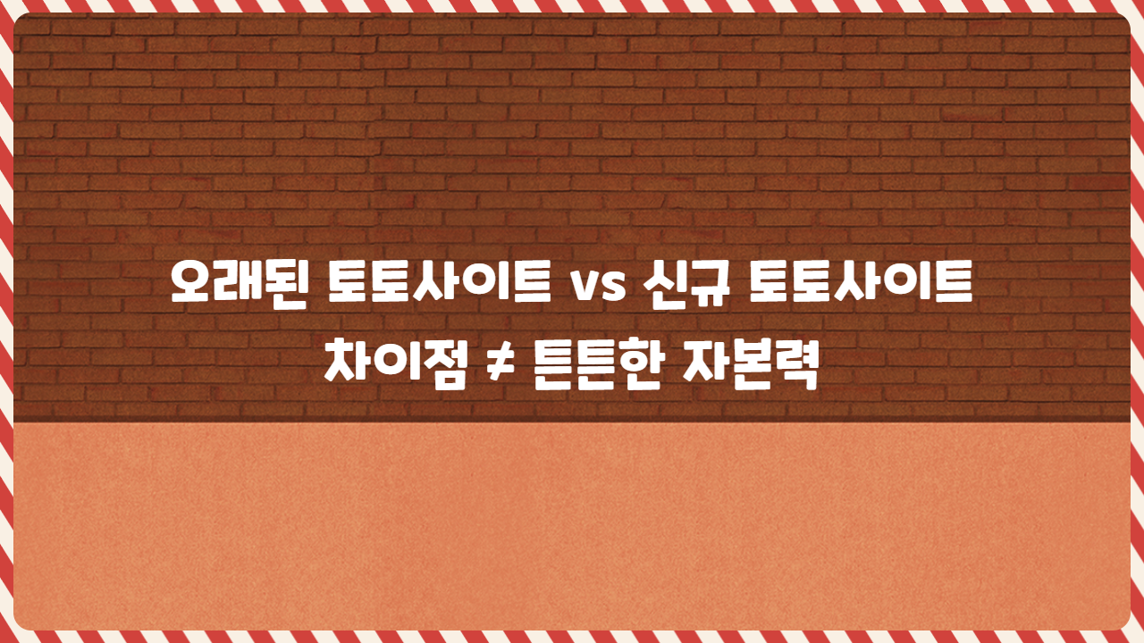 오래된 토토사이트 vs 신규 토토사이트 차이점 ≠ 튼튼한 자본력