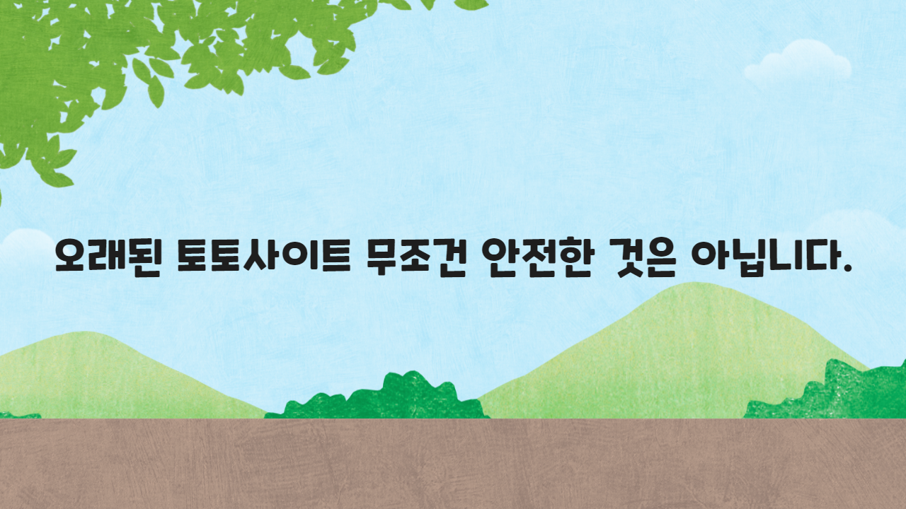 오래된 토토사이트 무조건 안전한 것은 아닙니다.
