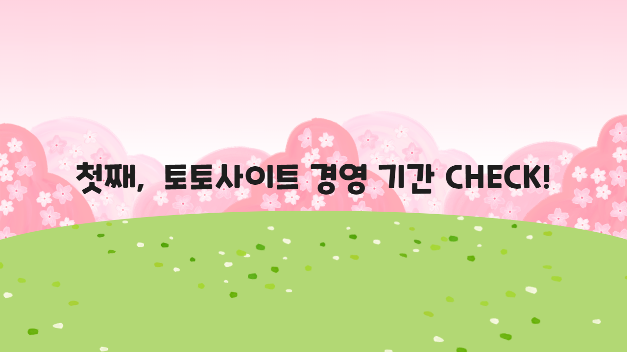 첫째, 토토사이트 경영 기간 CHECK!